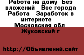 Работа на дому..Без вложений - Все города Работа » Заработок в интернете   . Московская обл.,Жуковский г.